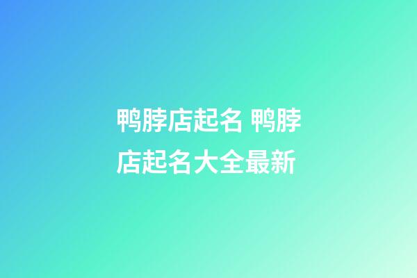 鸭脖店起名 鸭脖店起名大全最新